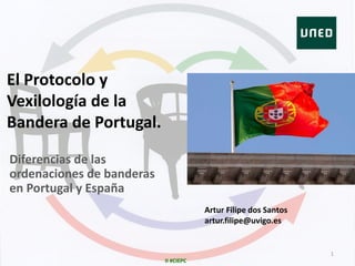 II #CIEPC
El Protocolo y
Vexilología de la
Bandera de Portugal.
Diferencias de las
ordenaciones de banderas
en Portugal y España
Artur Filipe dos Santos
artur.filipe@uvigo.es
1
 