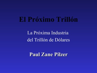 El Próximo Trillón
La Próxima Industria
del Trillón de Dólares
Paul Zane PilzerPaul Zane Pilzer
 