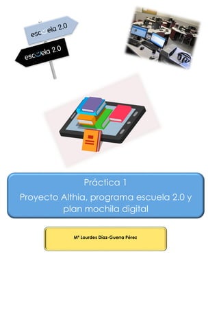 Práctica 1
Proyecto Althia, programa escuela 2.0 y
plan mochila digital
Mª Lourdes Díaz-Guerra Pérez
 