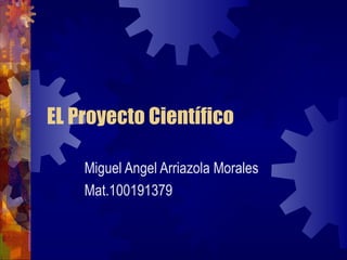 EL Proyecto Científico Miguel Angel Arriazola Morales Mat.100191379 