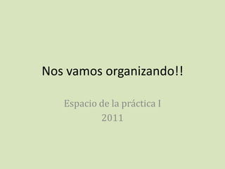 Nos vamos organizando!! Espacio de la práctica I 2011 