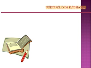 Es la compilación de evidencias y registros,
generadas por el estudiante y el profesor, que
permite documentar tanto el proceso de
aprendizaje como el proceso de evaluación del
mismo.
 