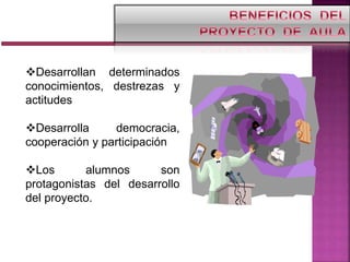 Desarrollan determinados
conocimientos, destrezas y
actitudes
Desarrolla democracia,
cooperación y participación
Los alumnos son
protagonistas del desarrollo
del proyecto.
 