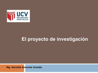 Mg. Hermila Amoroto Aranda
El proyecto de investigación
 
