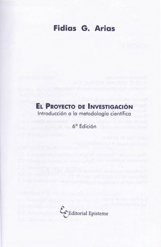 tt:Editorial Episteme
6° Edición
EL PROYECTO DE INVESTIGACIÓN
Introducción a la metodología científica
Fidias G. Arias
 