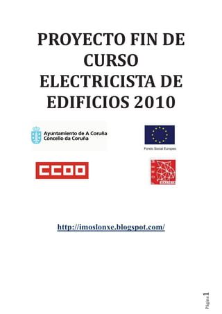 PROYECTO FIN DE
     CURSO
ELECTRICISTA DE
 EDIFICIOS 2010




  http://imoslonxe.blogspot.com/
                                   1
                                   Página
 