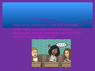 ∗ PERO NO SE DIERON NO SE POR QUE DIOS SABE
COMO HACE LAS COSAS AHORA ESTOY EN
NIVELACION GENERAL HACIENDO LAS COSAS CON
PACION PARA ENTRAR A LA :D

 