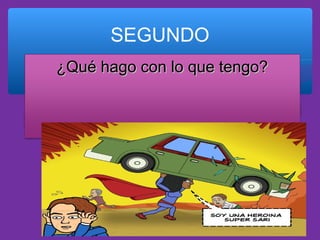 SEGUNDO
¿Qué hago con lo que tengo?

 