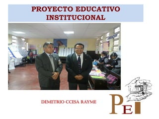 PROYECTO EDUCATIVO
INSTITUCIONAL
Demetrio Ccesa Rayme
 