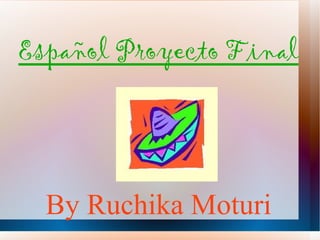 Español Proyecto Final




  By Ruchika Moturi
 