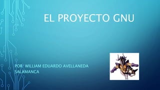 EL PROYECTO GNU
POR: WILLIAM EDUARDO AVELLANEDA
SALAMANCA
 