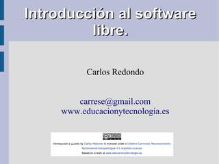 Introducción al software
         libre.

           Carlos Redondo


        carrese@gmail.com
     www.educacionytecnologia.es
 