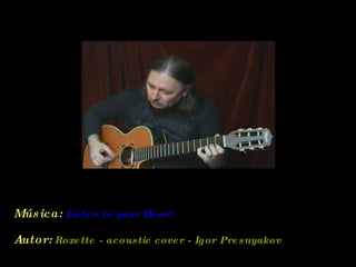 Música:   Listen to your Heart  Autor:   Roxette - acoustic cover - Igor Presnyakov  