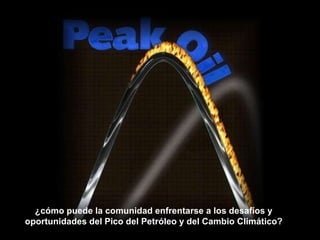 ¿cómo puede la comunidad enfrentarse a los desafíos y oportunidades del Pico del Petróleo y del Cambio Climático? 