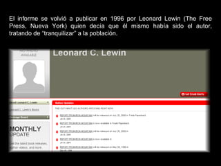 El informe se volvió a publicar en 1996 por Leonard Lewin (The Free Press, Nueva York) quien decía que él mismo había sido el autor, tratando de “tranquilizar” a la población. 