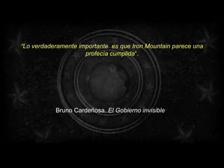 “ Lo verdaderamente importante  es que Iron Mountain parece una profecía cumplida “. Bruno Cardeñosa.  El Gobierno invisible    