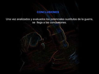 CONCLUSIONES Una vez analizados y evaluados los potenciales sustitutos de la guerra, se  llega a las conclusiones. 