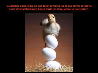 “ Cualquier   condición de paz total genuina, se logre como se logre, sería desestabilizante hasta tanto se demuestre lo contrario”. 