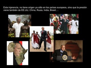 Esta injerencia, no tiene origen ya sólo en los países europeos, sino que la presión viene también de EE.UU, China, Rusia, India, Brasil,…  