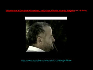 http://www.youtube.com/watch?v=zK6HdjHFF9w Entrevista a Gerardo González, redactor jefe de Mundo Negro  (10:19 min)    