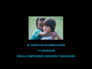 AL EQUIPO DE DOCUMENTACIÓN Y A ABUBACAR POR SU COMPRENSIÓN, ESFUERZO Y DEDICACIÓN 