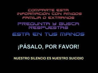 ¡PÁSALO, POR FAVOR! NUESTRO SILENCIO ES NUESTRO SUICIDIO 