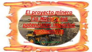 El proyecto minero
Tía María y sus
potenciales impactos
ambientales
Elaborado por: Cristian Yovani Pachacute Flores
Junio 2015
 