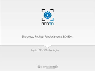 El proyecto RepRap. Funcionamento BCN3D+.
Equipo BCN3DTechnologies
 