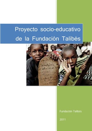 Proyecto socio-educativo
de la Fundación Talibés




                Fundación Talibés

                2011
 