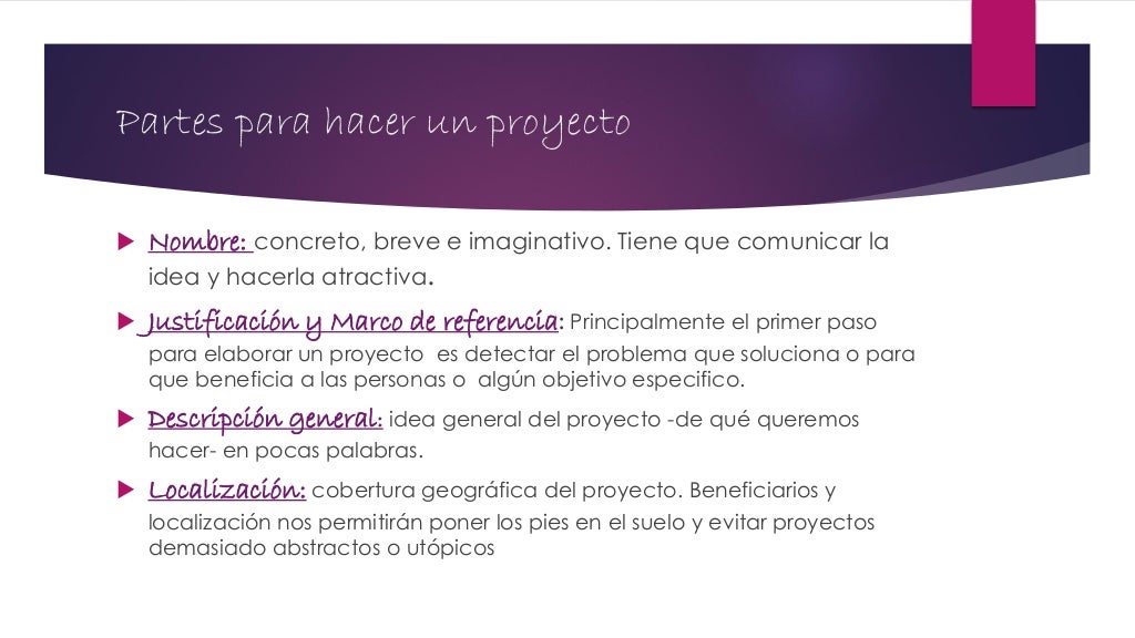 Partes para hacer un proyecto
 Nombre: concreto, breve e imaginativo. Tiene que comunicar la
idea y hacerla atractiva.
 ...