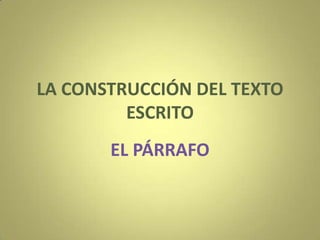 LA CONSTRUCCIÓN DEL TEXTO
ESCRITO
EL PÁRRAFO
 
