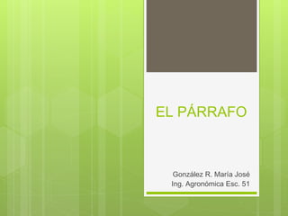 EL PÁRRAFO
González R. María José
Ing. Agronómica Esc. 51
 