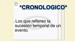 *CRONOLOGICO*
• Los que refieren la
sucesión temporal de un
evento.
 