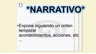 *NARRATIVO*
•Expone siguiendo un orden
temporal
acontecimientos, acciones, etc
…
 