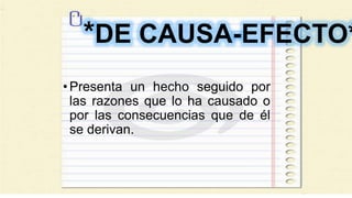 *DE CAUSA-EFECTO*
•Presenta un hecho seguido por
las razones que lo ha causado o
por las consecuencias que de él
se derivan.
 