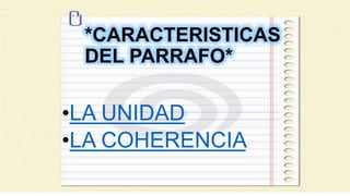 *CARACTERISTICAS
DEL PARRAFO*
•LA UNIDAD
•LA COHERENCIA
 