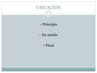 UBICACIÓN
 Principio
 En medio
 Final
 