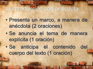 c) Introducción con anécdota
• Presenta un marco, a manera de
anécdota (2 oraciones)
• Se anuncia el tema de manera
explícita (1 oración)
• Se anticipa el contenido del
cuerpo del texto (1 oración)