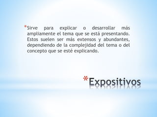 *
*Sirve para explicar o desarrollar más
ampliamente el tema que se está presentando.
Estos suelen ser más extensos y abundantes,
dependiendo de la complejidad del tema o del
concepto que se esté explicando.
 