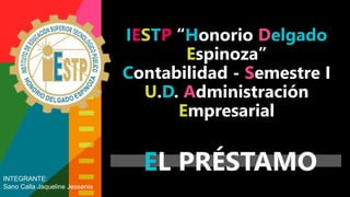 IESTP “Honorio Delgado
Espinoza”
Contabilidad - Semestre I
U.D. Administración
Empresarial
EL PRÉSTAMO
INTEGRANTE:
Sano Calla Jaqueline Jessenia
 