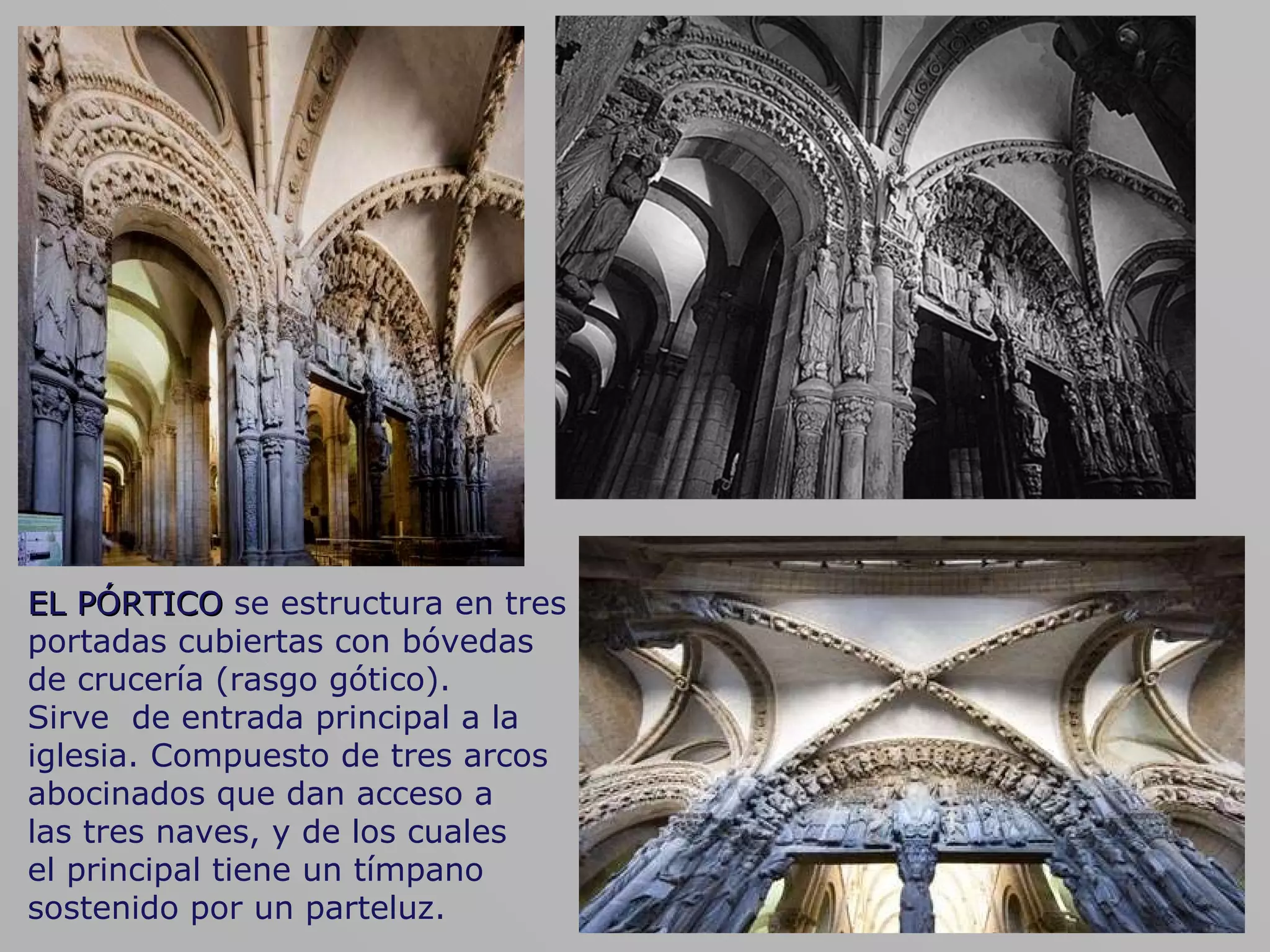 EL PÓRTICO  se estructura en tres portadas cubiertas con bóvedas  de crucería (rasgo gótico).  Sirve  de entrada principal a la iglesia. Compuesto de tres arcos abocinados que dan acceso a  las tres naves, y de los cuales  el principal tiene un tímpano sostenido por un parteluz.  