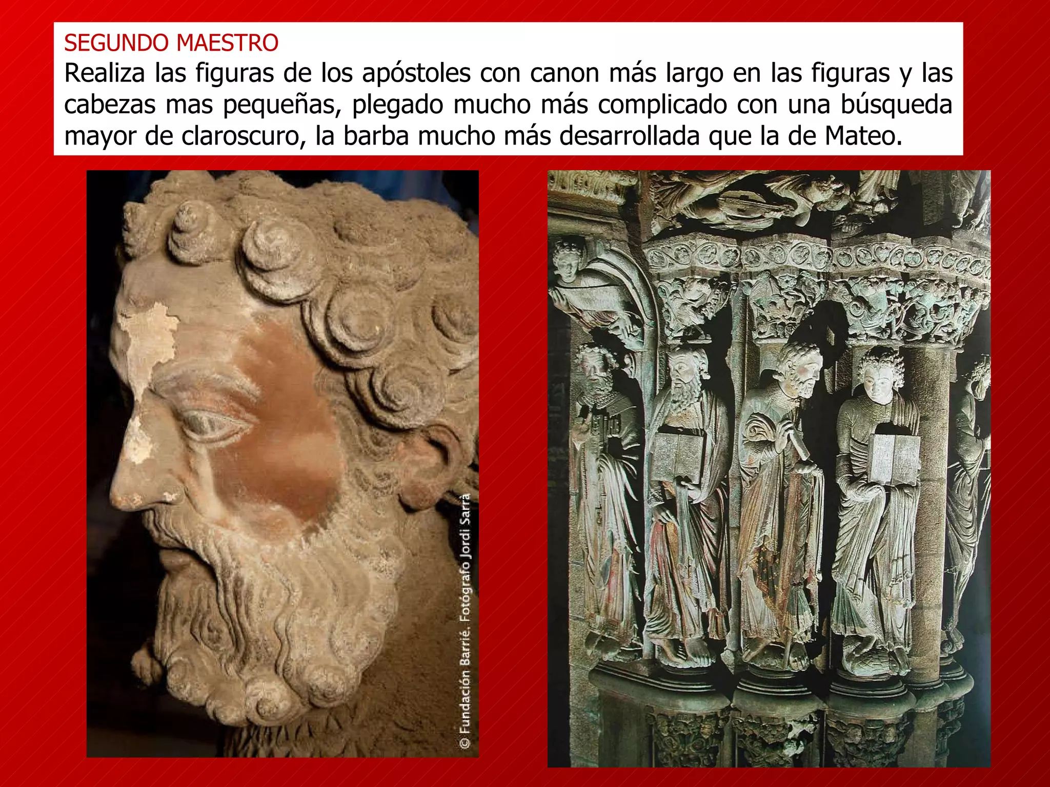 SEGUNDO MAESTRO  Realiza las figuras de los apóstoles con canon más largo en las figuras y las cabezas mas pequeñas, plegado mucho más complicado con una búsqueda mayor de claroscuro, la barba mucho más desarrollada que la de Mateo. 