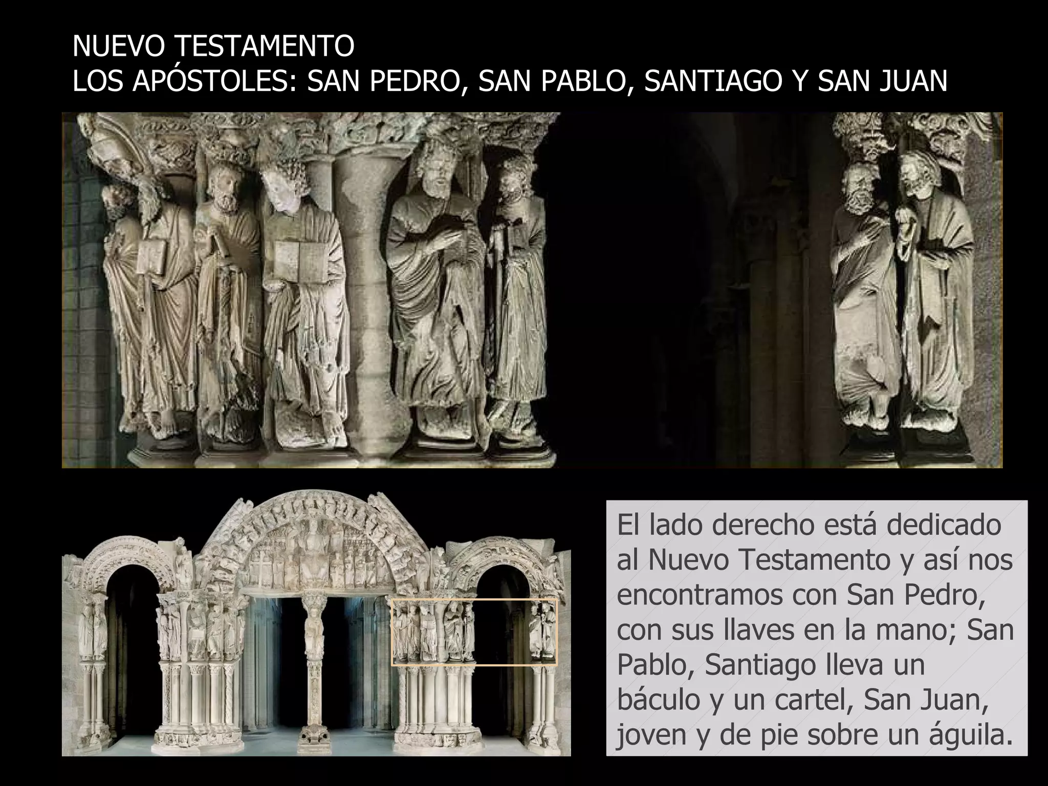 NUEVO TESTAMENTO  LOS APÓSTOLES: SAN PEDRO, SAN PABLO, SANTIAGO Y SAN JUAN  El lado derecho está dedicado al Nuevo Testamento y así nos encontramos con San Pedro, con sus llaves en la mano; San Pablo, Santiago lleva un báculo y un cartel, San Juan, joven y de pie sobre un águila.  