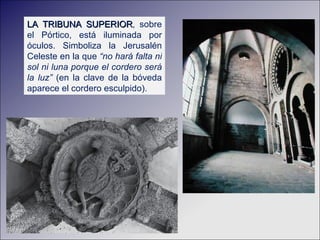 LA  TRIBUNA SUPERIOR , sobre el Pórtico, está iluminada por óculos. Simboliza la Jerusalén Celeste en la que  “no hará falta ni sol ni luna porque el cordero será la luz”  (en la clave de la bóveda aparece el cordero esculpido). 