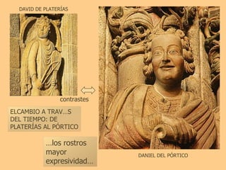 DANIEL DEL PÓRTICO DAVID DE PLATERÍAS contrastes ELCAMBIO A TRAVÉS DEL TIEMPO: DE PLATERÍAS AL PÓRTICO … los rostros mayor expresividad… 