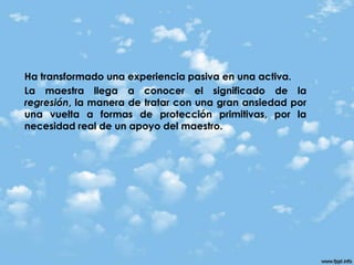 La tarea del educador requiere una lenta modificación, no una supresión brusca o una falta total de apoyo.