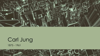 Carl Jung
1875 - 1961
 