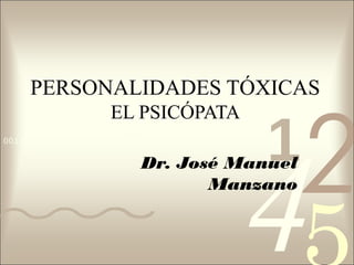 PERSONALIDADES TÓXICAS



                                              2
                      EL PSICÓPATA

                                        1
                                     4
0011 0010 1010 1101 0001 0100 1011


                            Dr. José Manuel
                                   Manzano
 
