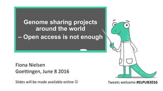 Genome sharing projects
around the world
– Open access is not enough
Fiona Nielsen
Goettingen, June 8 2016
Slides will be made available online  Tweets welcome #ELPUB2016
 