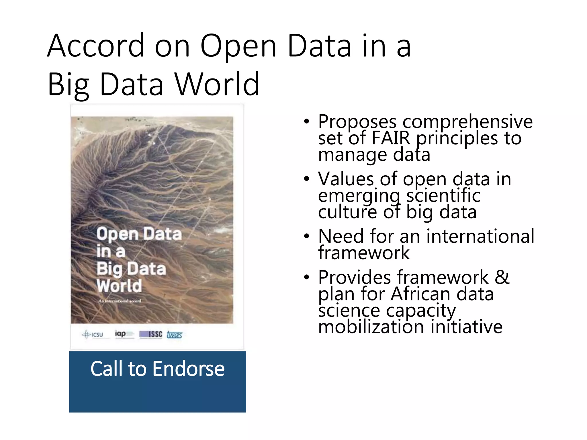 Accord on Open Data in a
Big Data World
• Proposes comprehensive
set of FAIR principles to
manage data
• Values of open data in
emerging scientific
culture of big data
• Need for an international
framework
• Provides framework &
plan for African data
science capacity
mobilization initiative
Call to Endorse
 
